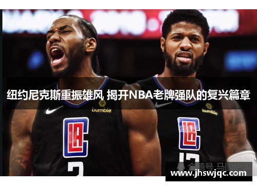纽约尼克斯重振雄风 揭开NBA老牌强队的复兴篇章