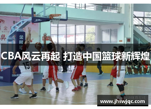 CBA风云再起 打造中国篮球新辉煌