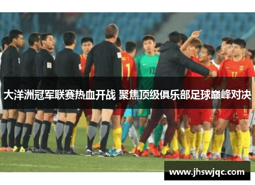 大洋洲冠军联赛热血开战 聚焦顶级俱乐部足球巅峰对决