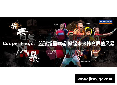 Cooper Flagg：篮球新星崛起 掀起未来体育界的风暴