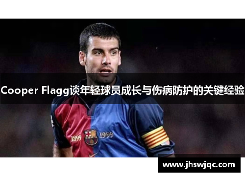 Cooper Flagg谈年轻球员成长与伤病防护的关键经验