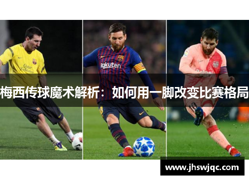 梅西传球魔术解析：如何用一脚改变比赛格局
