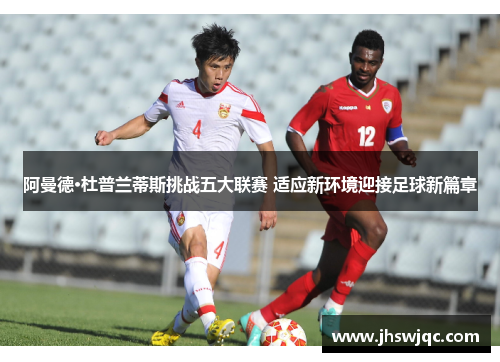阿曼德·杜普兰蒂斯挑战五大联赛 适应新环境迎接足球新篇章