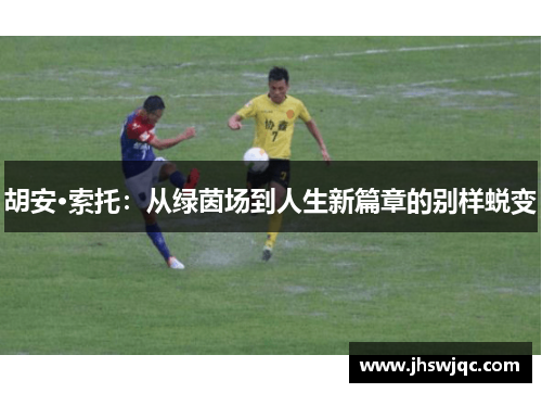 胡安·索托：从绿茵场到人生新篇章的别样蜕变
