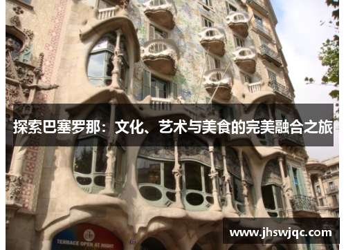 探索巴塞罗那：文化、艺术与美食的完美融合之旅