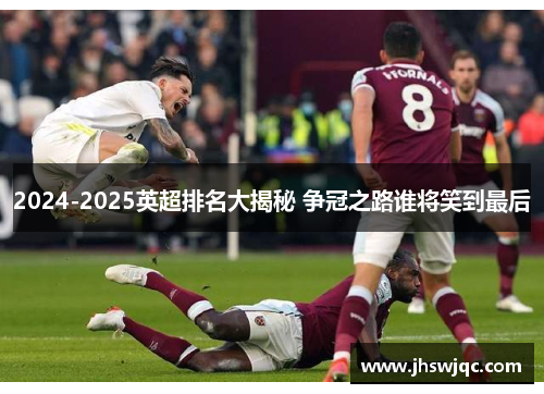 2024-2025英超排名大揭秘 争冠之路谁将笑到最后
