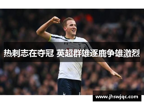 热刺志在夺冠 英超群雄逐鹿争雄激烈