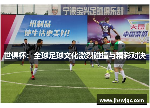 世俱杯:全球足球文化激烈碰撞与精彩对决